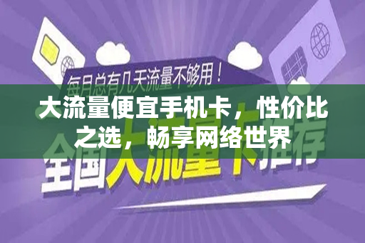 大流量便宜手机卡，性价比之选，畅享网络世界