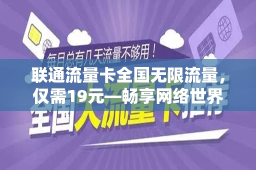联通流量卡全国无限流量，仅需19元—畅享网络世界的绝佳选择