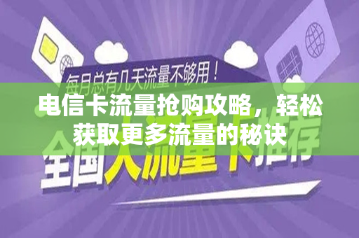 电信卡流量抢购攻略，轻松获取更多流量的秘诀