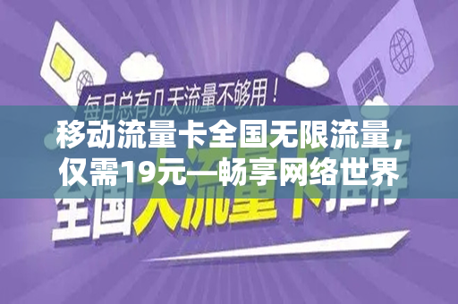 移动流量卡全国无限流量，仅需19元—畅享网络世界新体验