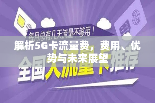 解析5G卡流量费，费用、优势与未来展望