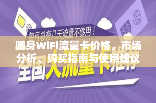 随身WiFi流量卡价格，市场分析、购买指南与使用建议