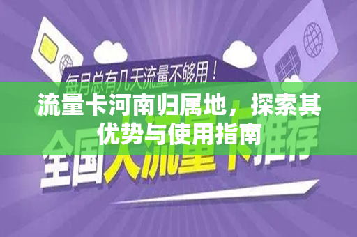 流量卡河南归属地，探索其优势与使用指南