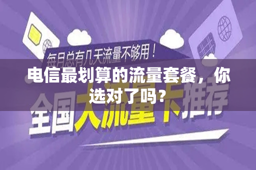 电信最划算的流量套餐，你选对了吗？