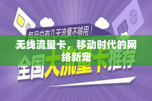 无线流量卡，移动时代的网络新宠