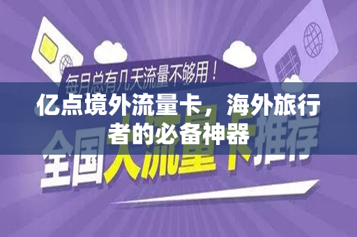亿点境外流量卡，海外旅行者的必备神器