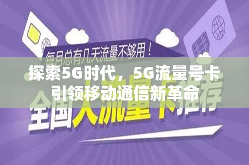 探索5G时代，5G流量号卡引领移动通信新革命