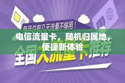 电信流量卡，随机归属地，便捷新体验