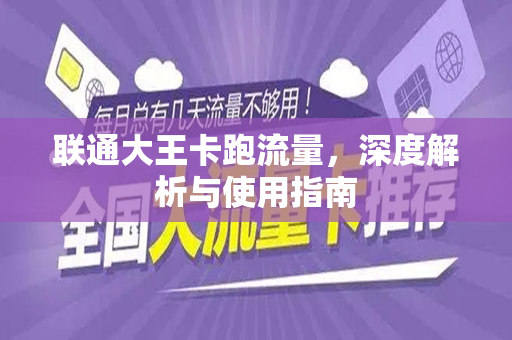 联通大王卡跑流量，深度解析与使用指南