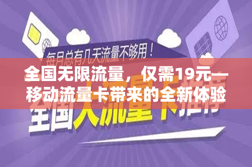全国无限流量，仅需19元—移动流量卡带来的全新体验