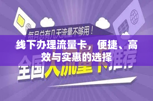 线下办理流量卡，便捷、高效与实惠的选择