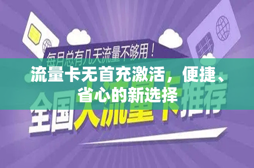 流量卡无首充激活，便捷、省心的新选择
