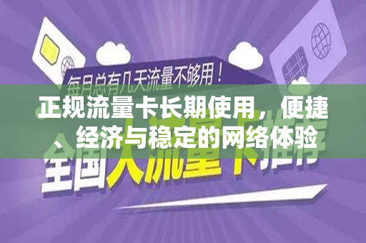正规流量卡长期使用，便捷、经济与稳定的网络体验