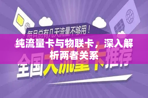 纯流量卡与物联卡，深入解析两者关系