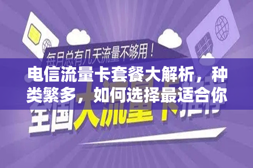 电信流量卡套餐大解析，种类繁多，如何选择最适合你的套餐？