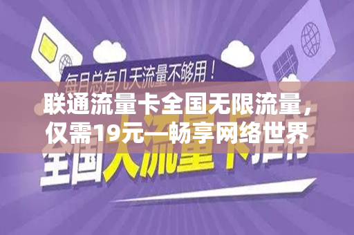 联通流量卡全国无限流量，仅需19元—畅享网络世界的绝佳选择