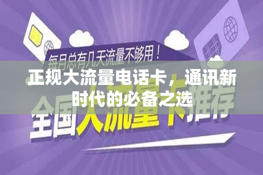 正规大流量电话卡，通讯新时代的必备之选
