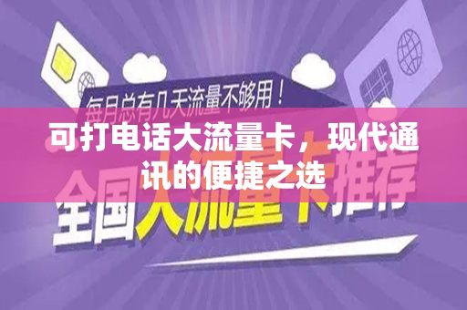 可打电话大流量卡，现代通讯的便捷之选