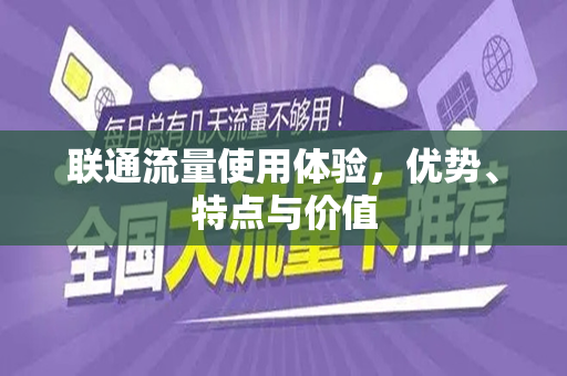 联通流量使用体验，优势、特点与价值