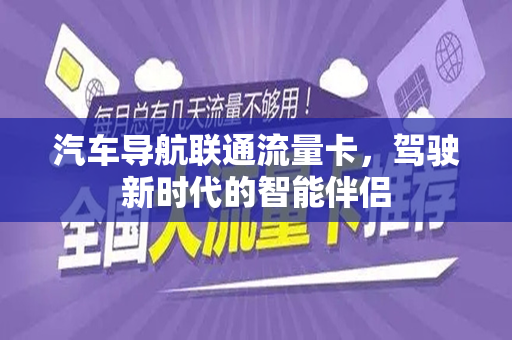 汽车导航联通流量卡，驾驶新时代的智能伴侣
