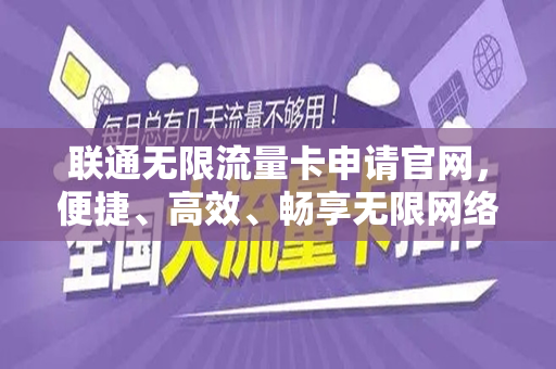 联通无限流量卡申请官网，便捷、高效、畅享无限网络