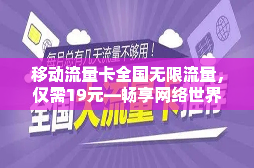 移动流量卡全国无限流量，仅需19元—畅享网络世界的新选择