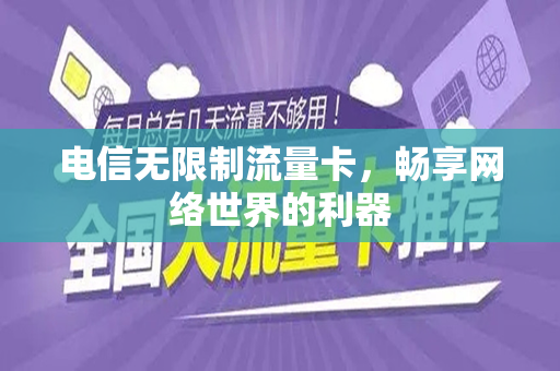 电信无限制流量卡，畅享网络世界的利器