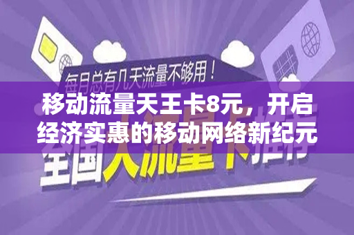 移动流量天王卡8元，开启经济实惠的移动网络新纪元