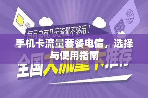 手机卡流量套餐电信，选择与使用指南