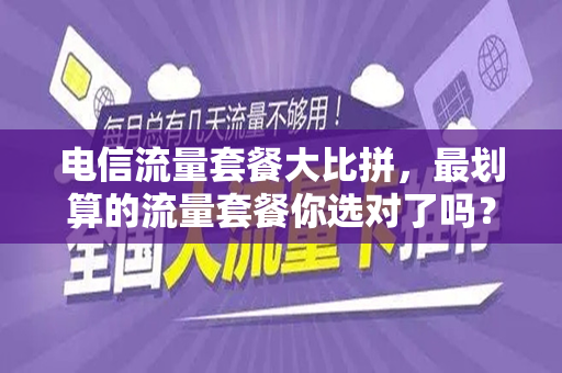 电信流量套餐大比拼，最划算的流量套餐你选对了吗？