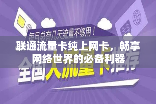 联通流量卡纯上网卡，畅享网络世界的必备利器