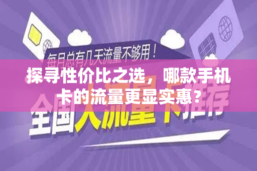 探寻性价比之选，哪款手机卡的流量更显实惠？