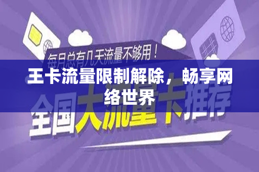 王卡流量限制解除，畅享网络世界