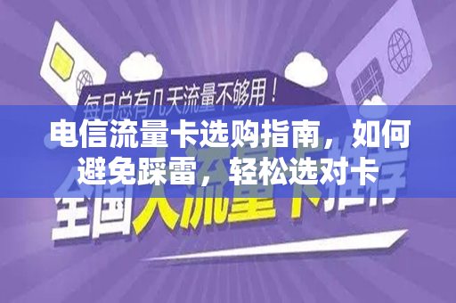 电信流量卡选购指南，如何避免踩雷，轻松选对卡