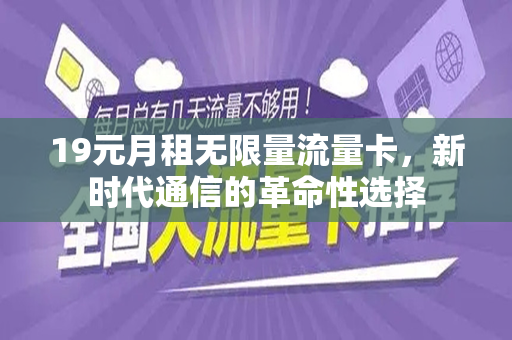19元月租无限量流量卡，新时代通信的革命性选择
