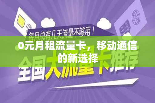 0元月租流量卡，移动通信的新选择