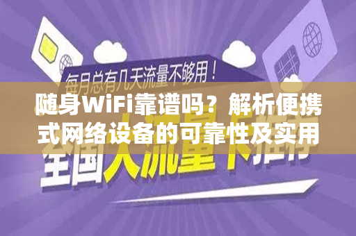 随身WiFi靠谱吗？解析便携式网络设备的可靠性及实用性