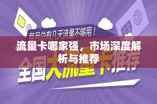 流量卡哪家强，市场深度解析与推荐