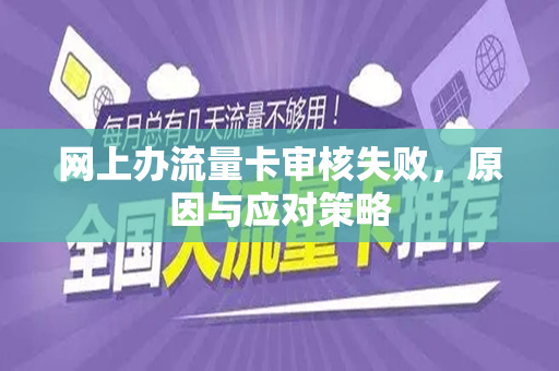 网上办流量卡审核失败，原因与应对策略