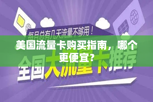 美国流量卡购买指南，哪个更便宜？