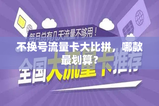 不换号流量卡大比拼，哪款最划算？