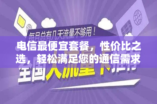 电信最便宜套餐，性价比之选，轻松满足您的通信需求