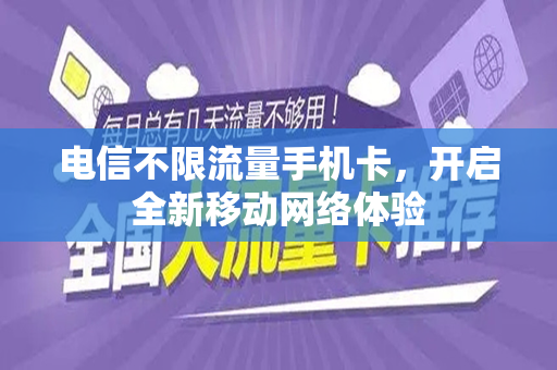 电信不限流量手机卡，开启全新移动网络体验