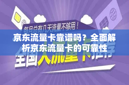 京东流量卡靠谱吗？全面解析京东流量卡的可靠性