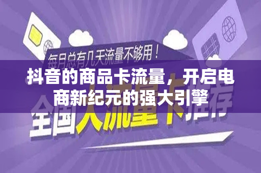 抖音的商品卡流量，开启电商新纪元的强大引擎