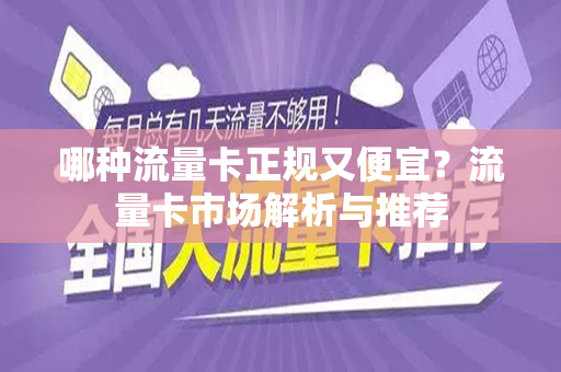 哪种流量卡正规又便宜？流量卡市场解析与推荐