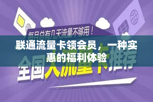 联通流量卡领会员，一种实惠的福利体验