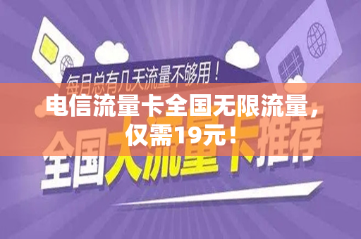 电信流量卡全国无限流量，仅需19元！