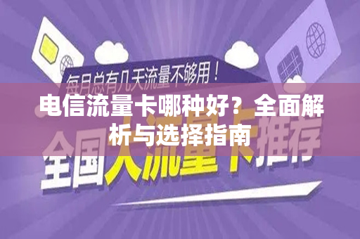 电信流量卡哪种好？全面解析与选择指南