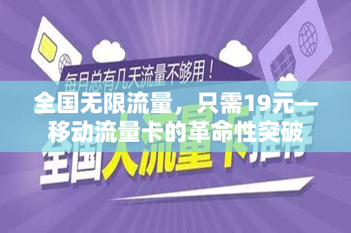 全国无限流量，只需19元—移动流量卡的革命性突破